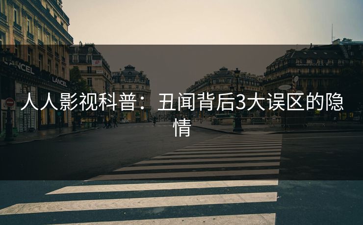 人人影视科普：丑闻背后3大误区的隐情