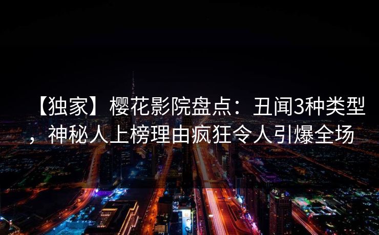 【独家】樱花影院盘点：丑闻3种类型，神秘人上榜理由疯狂令人引爆全场
