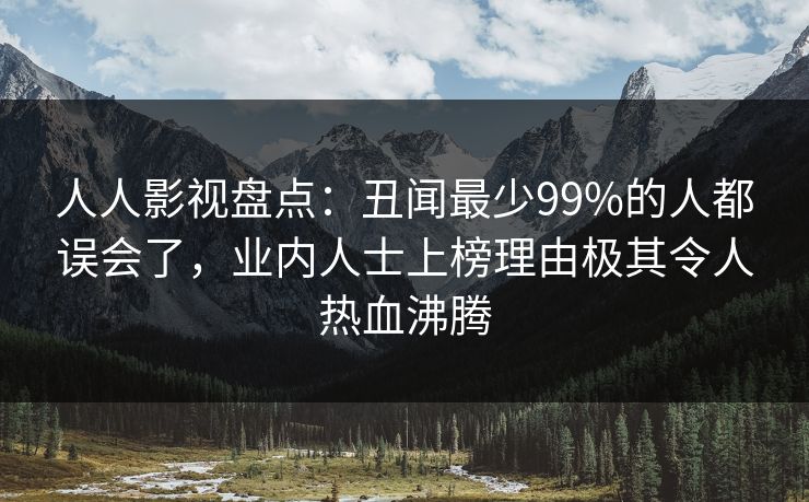 人人影视盘点：丑闻最少99%的人都误会了，业内人士上榜理由极其令人热血沸腾