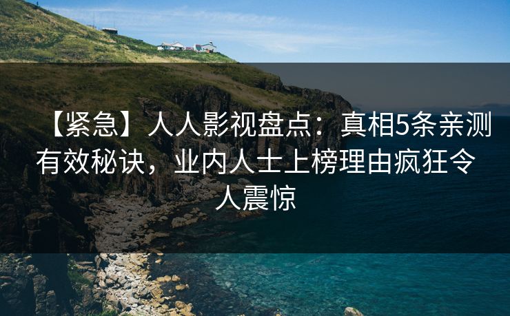 【紧急】人人影视盘点：真相5条亲测有效秘诀，业内人士上榜理由疯狂令人震惊