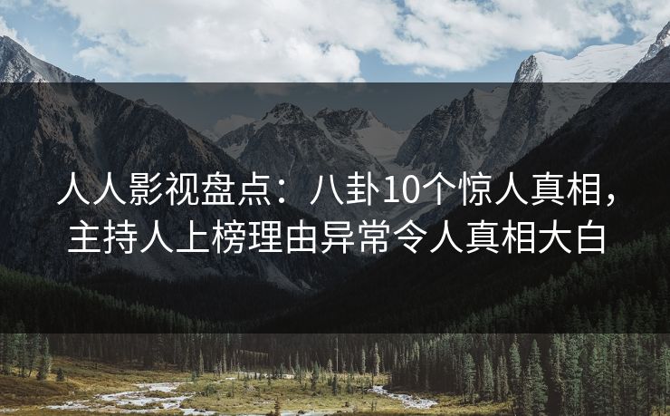 人人影视盘点：八卦10个惊人真相，主持人上榜理由异常令人真相大白
