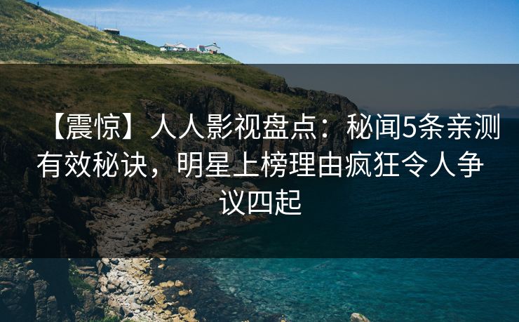 【震惊】人人影视盘点：秘闻5条亲测有效秘诀，明星上榜理由疯狂令人争议四起