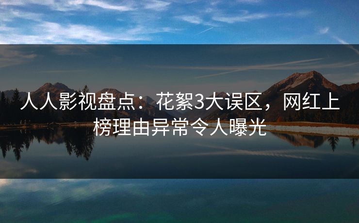 人人影视盘点：花絮3大误区，网红上榜理由异常令人曝光